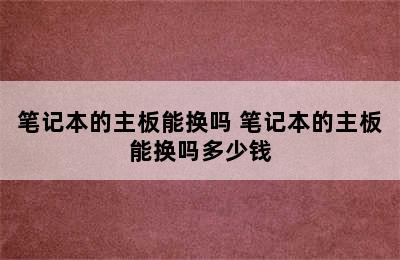 笔记本的主板能换吗 笔记本的主板能换吗多少钱